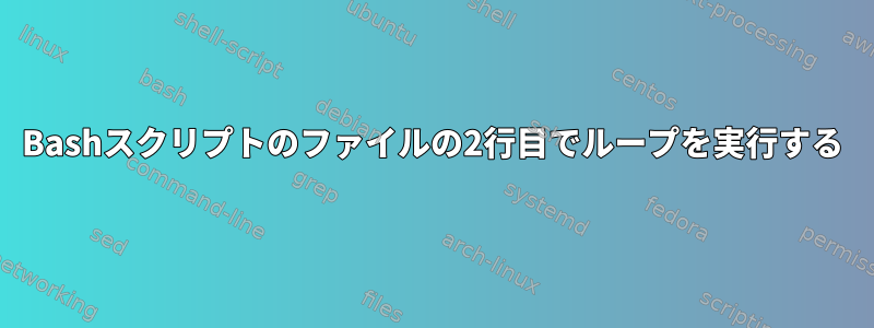 Bashスクリプトのファイルの2行目でループを実行する