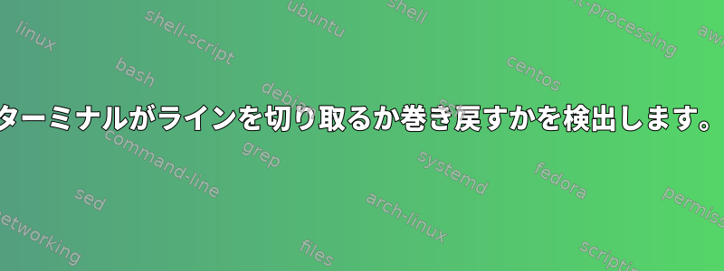 ターミナルがラインを切り取るか巻き戻すかを検出します。