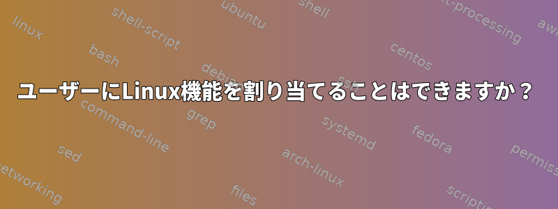 ユーザーにLinux機能を割り当てることはできますか？