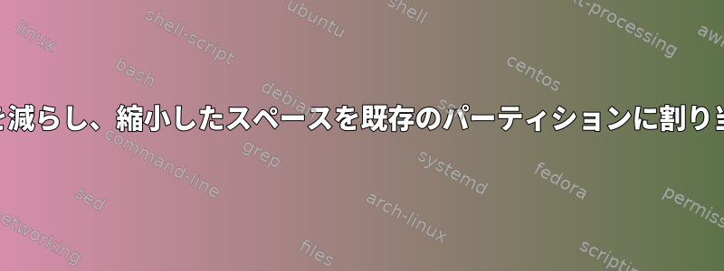 LVMスペースを減らし、縮小したスペースを既存のパーティションに割り当てる方法は？