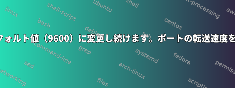 Linuxシステムは、ポートのボーレートをデフォルト値（9600）に変更し続けます。ポートの転送速度を永久に変更するより良い方法はありますか？