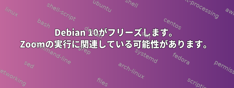 Debian 10がフリーズします。 Zoomの実行に関連している可能性があります。