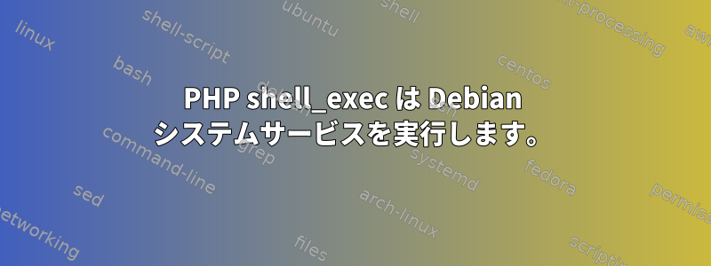 PHP shell_exec は Debian システムサービスを実行します。