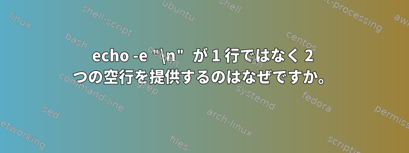 echo -e "\n" が 1 行ではなく 2 つの空行を提供するのはなぜですか。