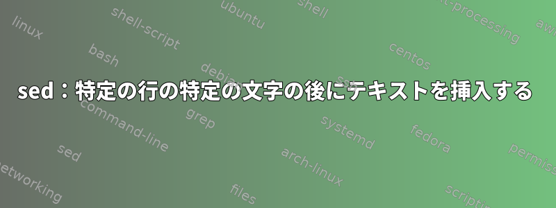 sed：特定の行の特定の文字の後にテキストを挿入する