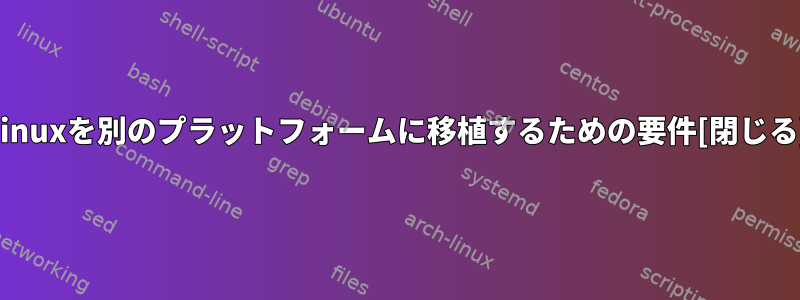 Linuxを別のプラットフォームに移植するための要件[閉じる]