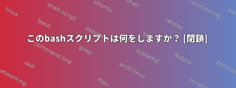 このbashスクリプトは何をしますか？ [閉鎖]