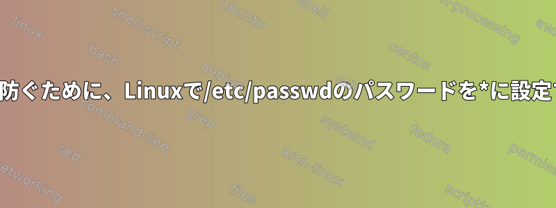 パスワードログインを防ぐために、Linuxで/etc/passwdのパスワードを*に設定するのは安全ですか？