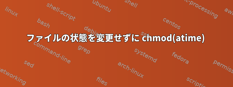 ファイルの状態を変更せずに chmod(atime)