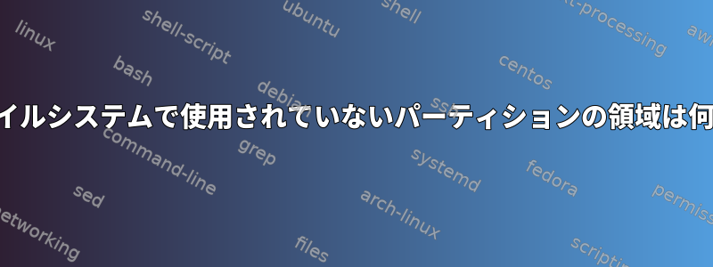 どのファイルシステムで使用されていないパーティションの領域は何ですか？