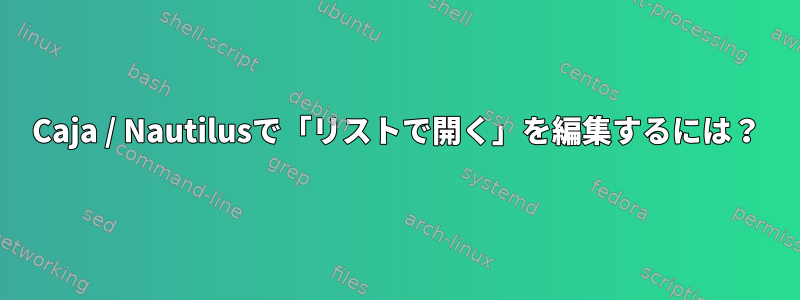 Caja / Nautilusで「リストで開く」を編集するには？