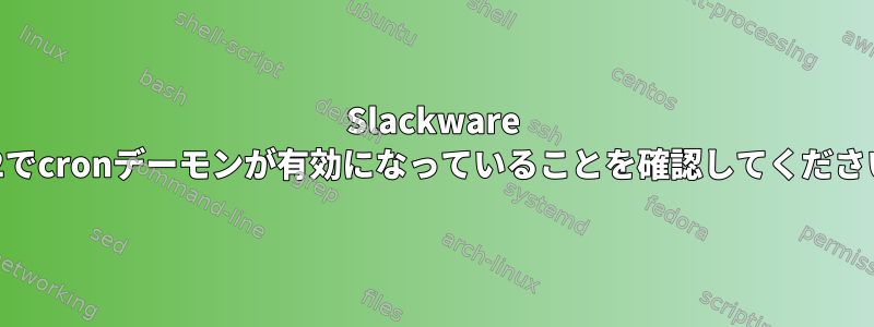 Slackware 14.2でcronデーモンが有効になっていることを確認してください。