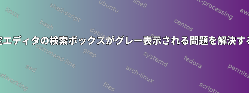 xfce設定エディタの検索ボックスがグレー表示される問題を解決するには？