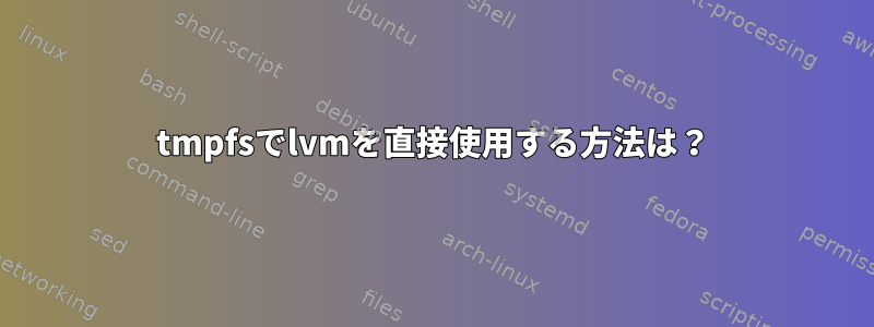 tmpfsでlvmを直接使用する方法は？