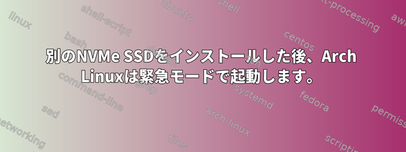 別のNVMe SSDをインストールした後、Arch Linuxは緊急モードで起動します。