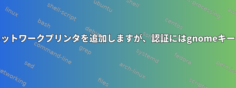 lpadminを使用してネットワークプリンタを追加しますが、認証にはgnomeキーリングを使用します。