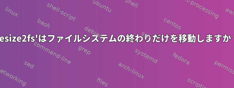 'resize2fs'はファイルシステムの終わりだけを移動しますか？