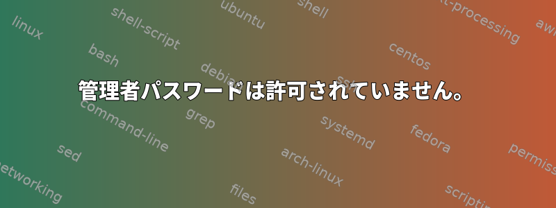 管理者パスワードは許可されていません。