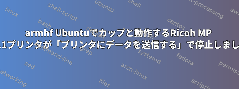 armhf Ubuntuでカップと動作するRicoh MP C2011プリンタが「プリンタにデータを送信する」で停止しました。