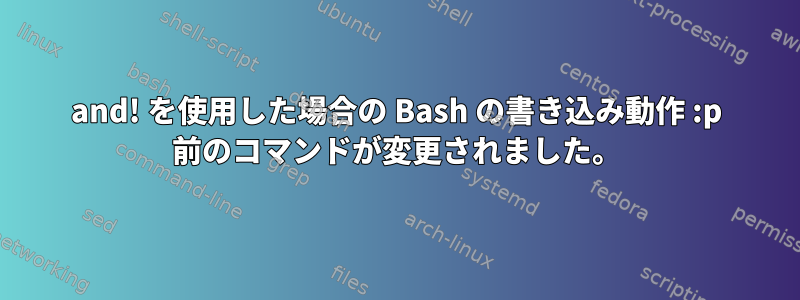 and! を使用した場合の Bash の書き込み動作 :p 前のコマンドが変更されました。