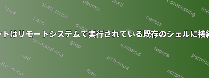 SSHクライアントはリモートシステムで実行されている既存のシェルに接続できますか？