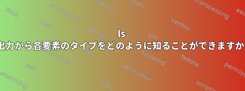 ls -l出力から各要素のタイプをどのように知ることができますか？