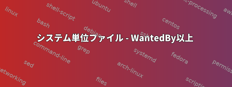 システム単位ファイル - WantedBy以上