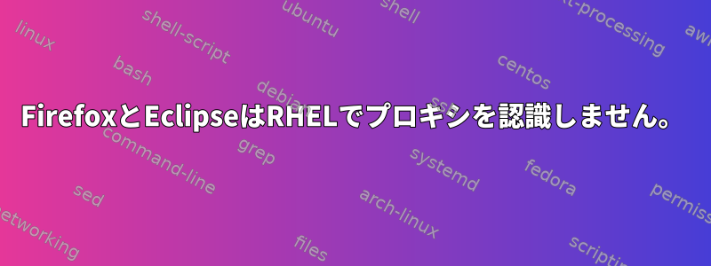 FirefoxとEclipseはRHELでプロキシを認識しません。