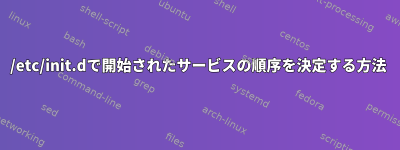 /etc/init.dで開始されたサービスの順序を決定する方法