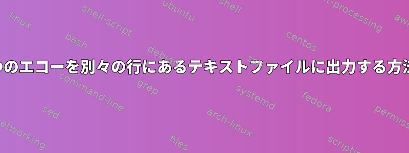 2つのエコーを別々の行にあるテキストファイルに出力する方法