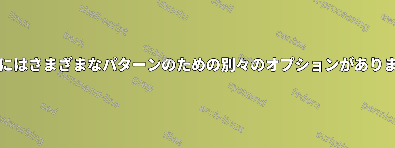 grepにはさまざまなパターンのための別々のオプションがあります。