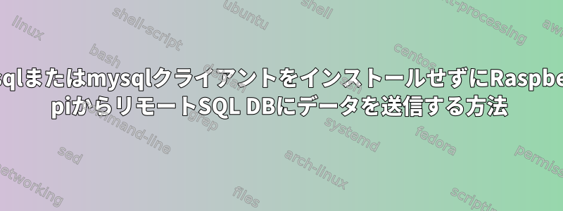 mysqlまたはmysqlクライアントをインストールせずにRaspberry piからリモートSQL DBにデータを送信する方法