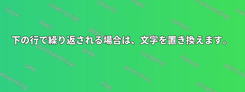 下の行で繰り返される場合は、文字を置き換えます。