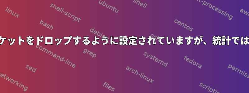 フィルタテーブルはすべての着信パケットをドロップするように設定されていますが、統計ではすべてのパケットを受け入れます。