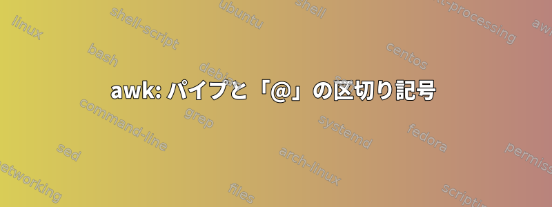 awk: パイプと「@」の区切り記号