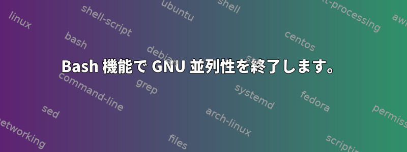 Bash 機能で GNU 並列性を終了します。