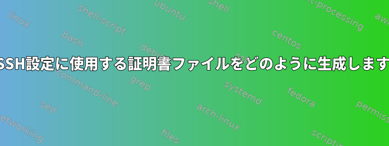 私のSSH設定に使用する証明書ファイルをどのように生成しますか？