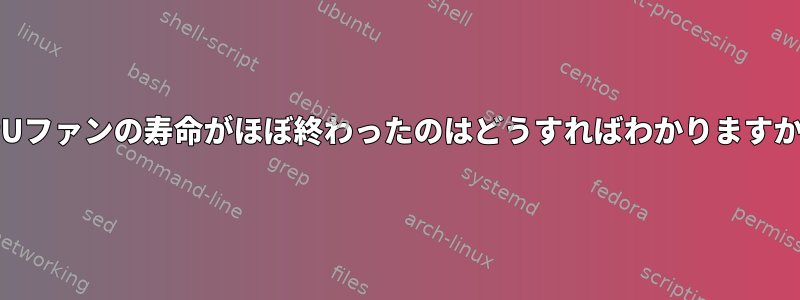 CPUファンの寿命がほぼ終わったのはどうすればわかりますか？