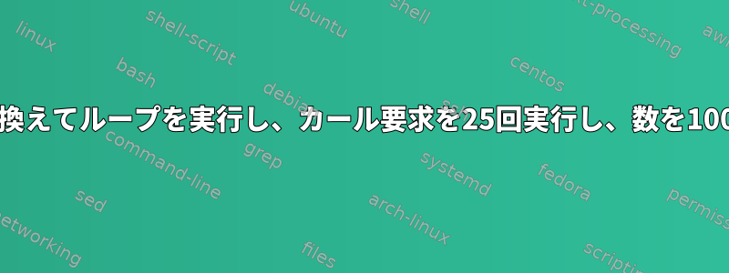 ファイルの値を置き換えてループを実行し、カール要求を25回実行し、数を1000ずつ増やします。