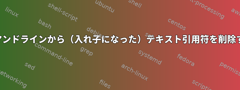 コマンドラインから（入れ子になった）テキスト引用符を削除する