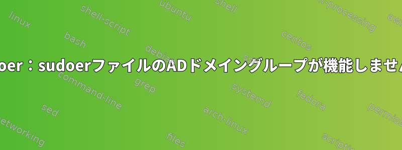 sudoer：sudoerファイルのADドメイングループが機能しません。