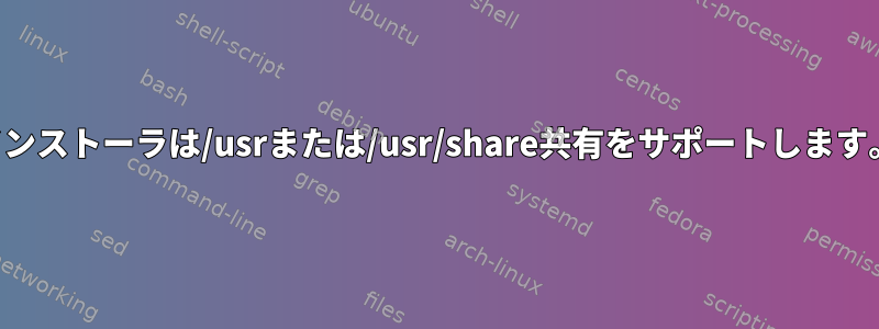 インストーラは/usrまたは/usr/share共有をサポートします。