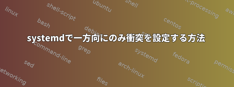 systemdで一方向にのみ衝突を設定する方法