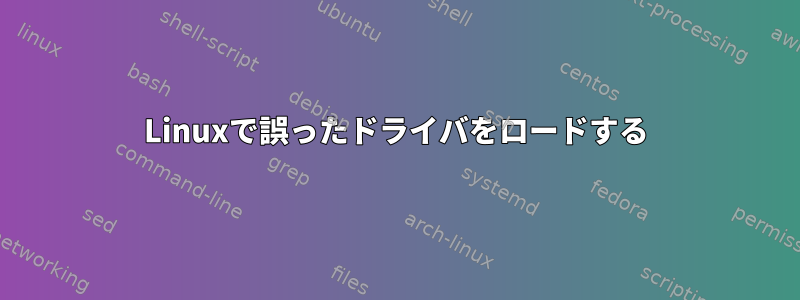 Linuxで誤ったドライバをロードする