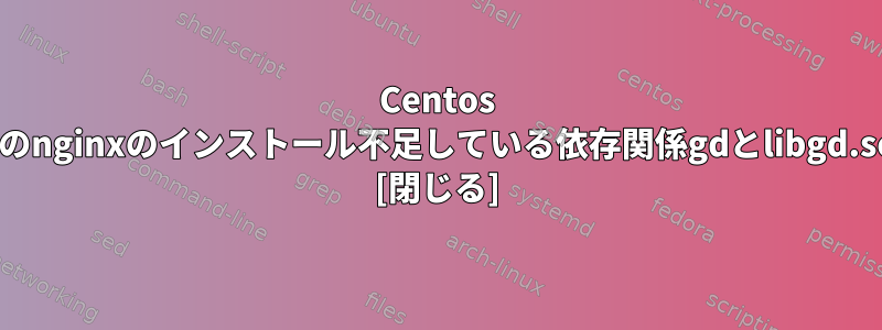 Centos 6へのnginxのインストール不足している依存関係gdとlibgd.so.2 [閉じる]