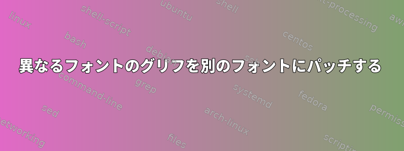 異なるフォントのグリフを別のフォントにパッチする