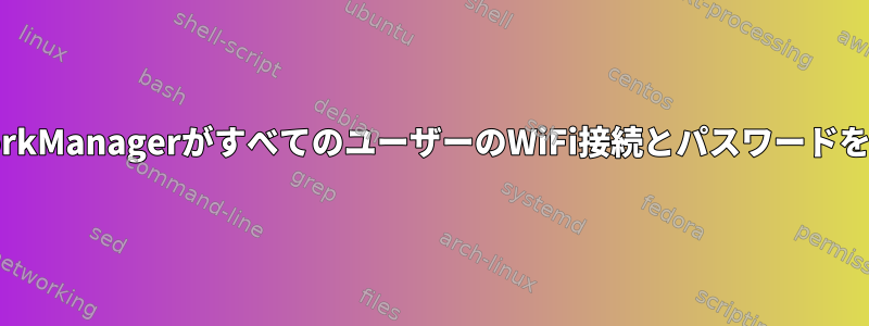 デフォルトでは、NetworkManagerがすべてのユーザーのWiFi接続とパスワードを保存するのを防ぎます。