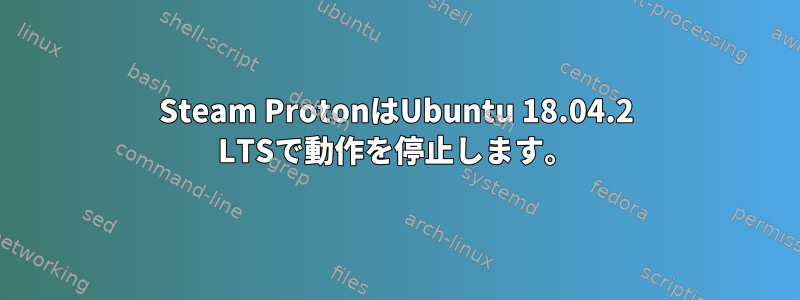 Steam ProtonはUbuntu 18.04.2 LTSで動作を停止します。