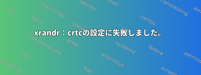 xrandr：crtcの設定に失敗しました。