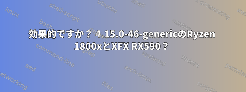 効果的ですか？ 4.15.0-46-genericのRyzen 1800xとXFX RX590？